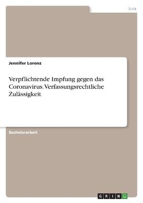 Verpflichtende Impfung gegen das Coronavirus. Verfassungsrechtliche ZulÃ¤ssigkeit - Jennifer Lorenz