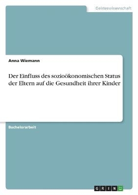 Der Einfluss des sozioÃ¶konomischen Status der Eltern auf die Gesundheit ihrer Kinder - Anna Wiemann