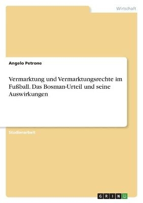 Vermarktung und Vermarktungsrechte im FuÃball. Das Bosman-Urteil und seine Auswirkungen - Angelo Petrone