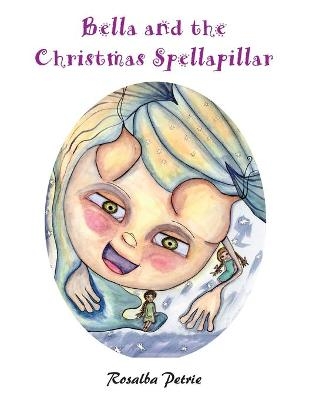 Bella and the Christmas Spellapillar - Rosalba Petrie