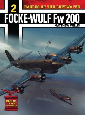 Eagles of the Luftwaffe: Focke-Wulf Fw 200 Condor - Mathew Willis