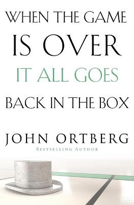 When the Game Is Over, It All Goes Back in the Box - John Ortberg