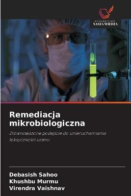 Remediacja mikrobiologiczna - Debasish Sahoo, Khushbu Murmu, Virendra Vaishnav