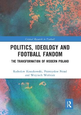 Politics, Ideology and Football Fandom - Radosław Kossakowski, Przemysław Nosal, Wojciech Woźniak