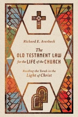 The Old Testament Law for the Life of the Church – Reading the Torah in the Light of Christ - Richard E. Averbeck