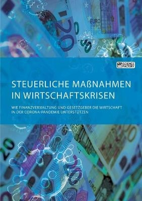 Steuerliche MaÃnahmen in Wirtschaftskrisen. Wie Finanzverwaltung und Gesetzgeber die Wirtschaft in der Corona-Pandemie unterstÃ¼tzen - Frieda von Meding