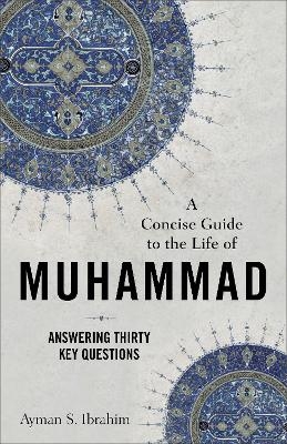 A Concise Guide to the Life of Muhammad – Answering Thirty Key Questions - Ayman S. Ibrahim