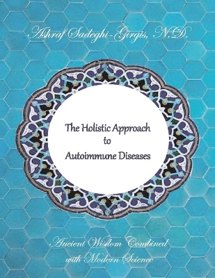 The Holistic Approach to Autoimmune Diseases - N.D. Sadeghi-Girgis  Ashraf