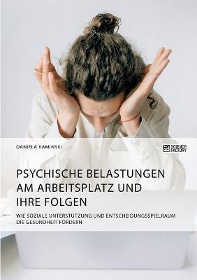 Psychische Belastungen am Arbeitsplatz und ihre Folgen. Wie soziale Unterstützung und Entscheidungsspielraum die Gesundheit fördern - Daniela Kaminski