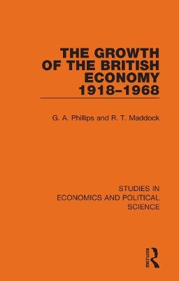 The Growth of the British Economy 1918–1968 - G. A. Phillips, R. T. Maddock