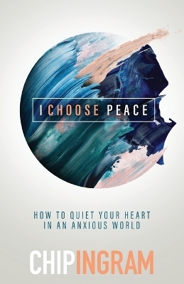 I Choose Peace – How to Quiet Your Heart in an Anxious World - Chip Ingram