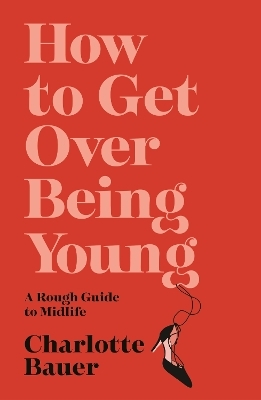 How to Get Over Being Young - Charlotte Bauer