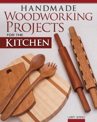 Handmade Woodworking Projects for the Kitchen - Larry Okrend