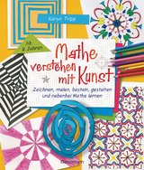 Mathe verstehen mit Kunst. Zeichnen, malen, basteln, gestalten und nebenbei Mathe lernen. Für Kinder ab 8 Jahren - Karyn Tripp