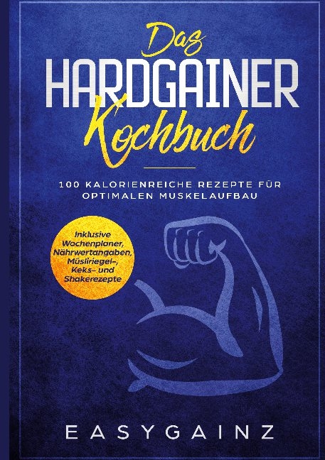 Das Hardgainer Kochbuch: 100 kalorienreiche Rezepte für optimalen Muskelaufbau - Inklusive Wochenplaner, Nährwertangaben, Müsliriegel-, Keks- und Shakerezepte - Easy Gainz