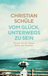 Vom Glück, unterwegs zu sein - Christian Schüle