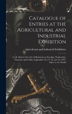 Catalogue of Entries at the Agricultural and Industrial Exhibition [microform] - 