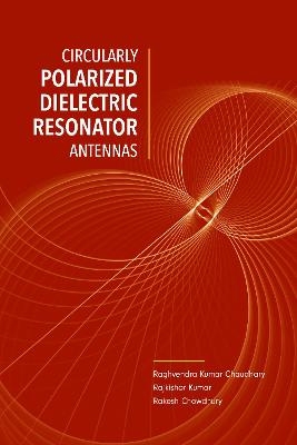 Circularly Polarized Dilectric Resonator Antennas - Raghvendra Kumar Chaudhary, Rajkishor Kumar, Rakesh Chowdhury