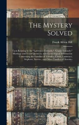 The Mystery Solved; Facts Relating to the "Lawrence-Townely," "Chase-Townely," Marriage and Estate Question, With Genealogical Information Concerning the Families of Townley, Chase, Lawrence, Stephens, Stevens, and Other Families of America - Frank Alden Hill