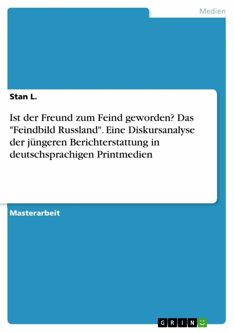 Ist der Freund zum Feind geworden? Das 'Feindbild Russland'. Eine Diskursanalyse der jüngeren Berichterstattung in deutschsprachigen Printmedien -  Stan L.