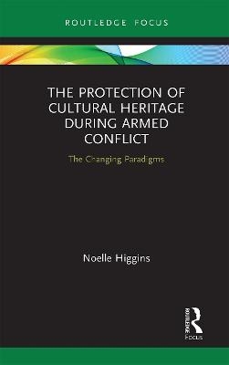 The Protection of Cultural Heritage During Armed Conflict - Noelle Higgins