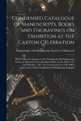 Condensed Catalogue of Manuscripts, Books and Engravings on Exhibition at the Caxton Celebration [microform] - 