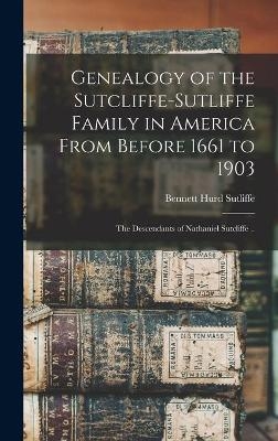 Genealogy of the Sutcliffe-Sutliffe Family in America From Before 1661 to 1903; the Descendants of Nathaniel Sutcliffe .. - Bennett Hurd 1835- Sutliffe