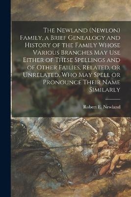 The Newland (Newlon) Family, a Brief Genealogy and History of the Family Whose Various Branches May Use Either of These Spellings and of Other Failies, Related, or Unrelated, Who May Spell or Pronounce Their Name Similarly - 