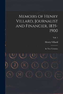 Memoirs of Henry Villard, Journalist and Financier, 1835-1900 - Henry 1835-1900 Villard