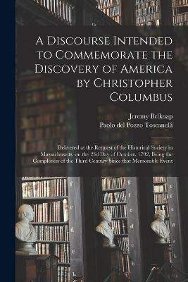 A Discourse Intended to Commemorate the Discovery of America by Christopher Columbus; Delivered at the Request of the Historical Society in Massachusetts, on the 23d Day of October, 1792, Being the Completion of the Third Century Since That Memorable... - Jeremy 1744-1798 Belknap