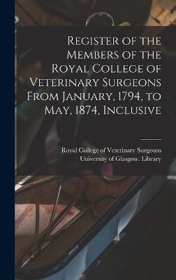 Register of the Members of the Royal College of Veterinary Surgeons From January, 1794, to May, 1874, Inclusive [electronic Resource] - 