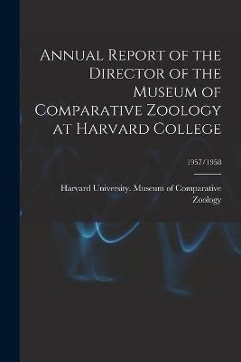 Annual Report of the Director of the Museum of Comparative Zoology at Harvard College; 1957/1958 - 