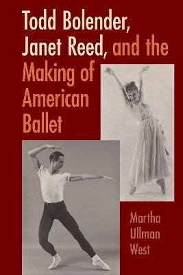 Todd Bolender, Janet Reed, and the Making of American Ballet - Martha Ullman West