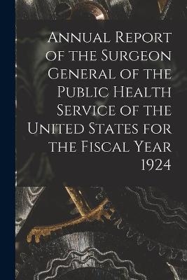 Annual Report of the Surgeon General of the Public Health Service of the United States for the Fiscal Year 1924 -  Anonymous