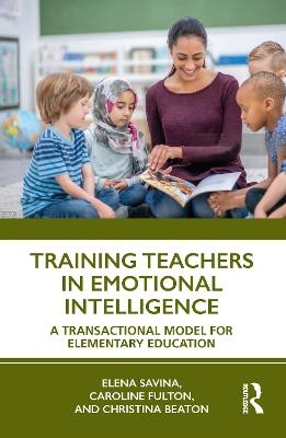 Training Teachers in Emotional Intelligence - Elena Savina, Caroline Fulton, Christina Beaton