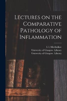 Lectures on the Comparative Pathology of Inflammation [electronic Resource] - 