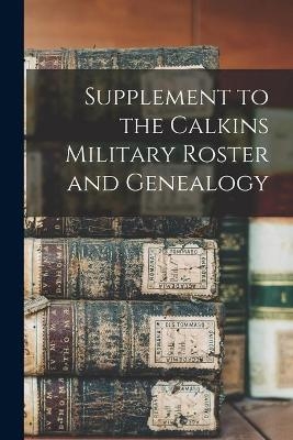 Supplement to the Calkins Military Roster and Genealogy -  Anonymous