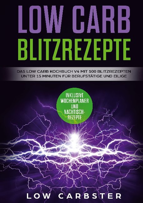 Low Carb Blitzrezepte: Das Low Carb Kochbuch V4 mit 100 Blitzrezepten unter 15 Minuten für Berufstätige und Eilige - Inklusive Wochenplaner und Nachtischrezepte - Low Carbster