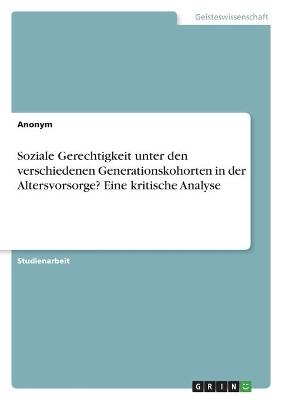 Soziale Gerechtigkeit unter den verschiedenen Generationskohorten in der Altersvorsorge? Eine kritische Analyse -  Anonym