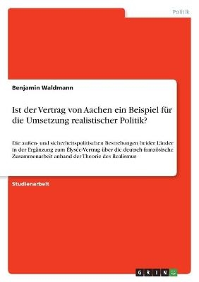 Ist der Vertrag von Aachen ein Beispiel fÃ¼r die Umsetzung realistischer Politik? - Benjamin Waldmann