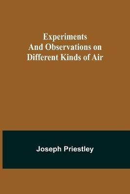 Experiments and Observations on Different Kinds of Air - Joseph Priestley