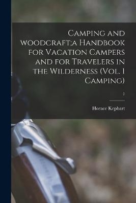 Camping and Woodcraft;a Handbook for Vacation Campers and for Travelers in the Wilderness (Vol. 1 Camping); 1 - Horace 1862-1931 Kephart