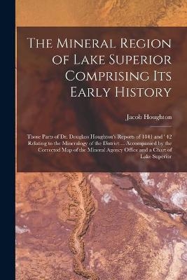 The Mineral Region of Lake Superior Comprising Its Early History [microform] - Jacob Houghton