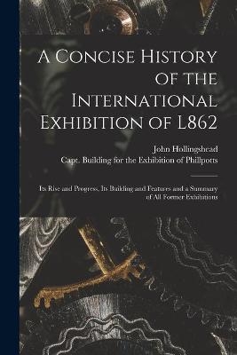 A Concise History of the International Exhibition of L862 - John Hollingshead