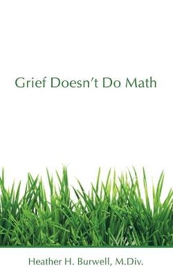 Grief Doesn't Do Math - Heather H Burwell M DIV