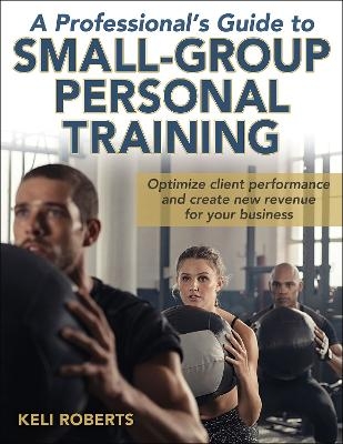 A Professional's Guide to Small-Group Personal Training - Keli Roberts