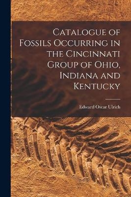 Catalogue of Fossils Occurring in the Cincinnati Group of Ohio, Indiana and Kentucky - Edward Oscar 1857-1944 Ulrich