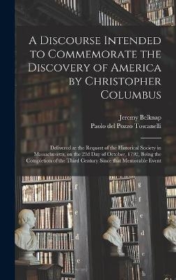 A Discourse Intended to Commemorate the Discovery of America by Christopher Columbus; Delivered at the Request of the Historical Society in Massachusetts, on the 23d Day of October, 1792, Being the Completion of the Third Century Since That Memorable... - Jeremy 1744-1798 Belknap