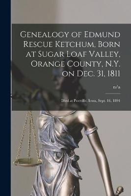 Genealogy of Edmund Rescue Ketchum, Born at Sugar Loaf Valley, Orange County, N.Y. on Dec. 31, 1811; Died at Postville, Iowa, Sept. 16, 1894 - 