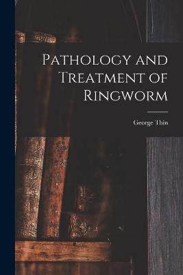 Pathology and Treatment of Ringworm [electronic Resource] - George Thin